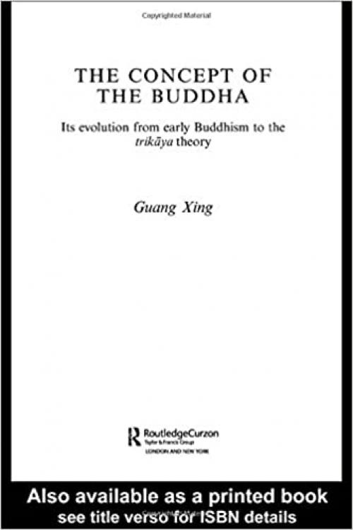  The Concept of the Buddha: Its Evolution from Early Buddhism to the Trikaya Theory (Routledge Critical Studies in Buddhism) 