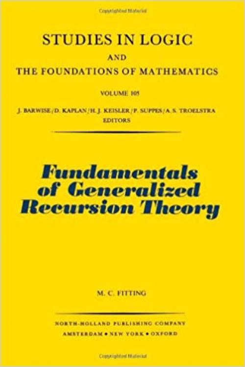  Fundamentals of Generalized Recursion Theory (STUDIES IN LOGIC AND THE FOUNDATIONS OF MATHEMATICS) 