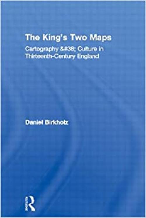  The King's Two Maps: Cartography & Culture in Thirteenth-Century England (Studies in Medieval History and Culture) 