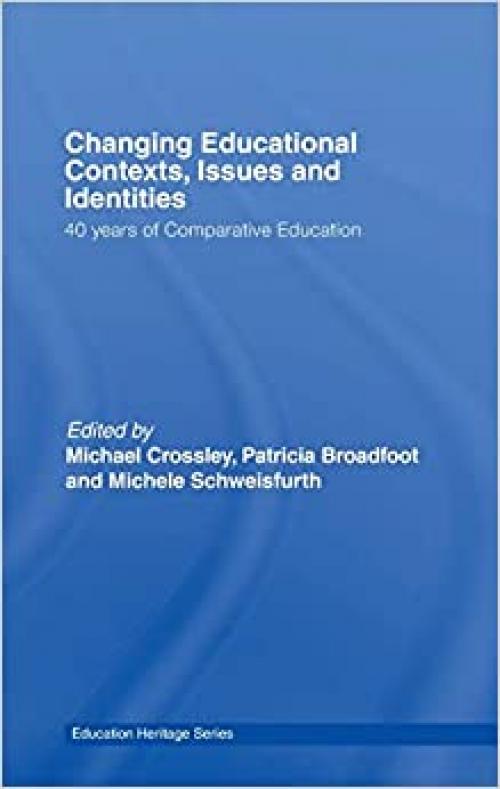  Changing Educational Contexts, Issues and Identities: 40 Years of Comparative Education (Education Heritage) 