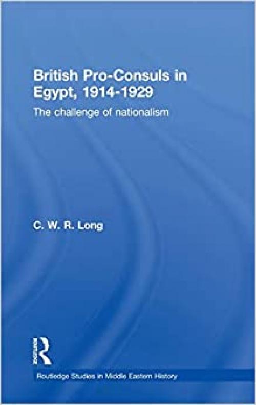  British Pro-Consuls in Egypt, 1914-1929: The Challenge of Nationalism (Routledge Studies in Middle Eastern History) 