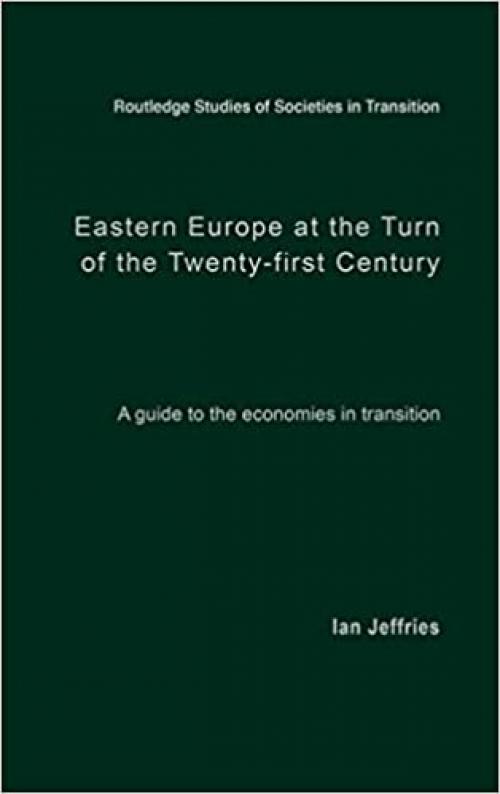  Eastern Europe at the Turn of the Twenty-First Century: A Guide to the Economies in Transition (Routledge Studies of Societies in Transition) 