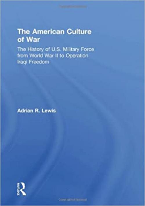  The American Culture of War: A History of US Military Force from World War II to Operation Enduring Freedom 
