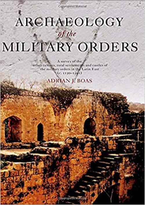  Archaeology of the Military Orders: A Survey of the Urban Centres, Rural Settlements and Castles of the Military Orders in the Latin East (c.1120–1291) 