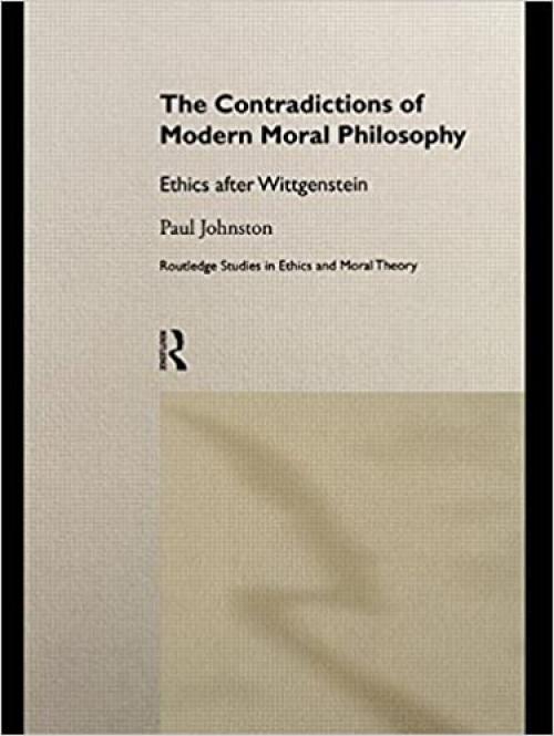  The Contradictions of Modern Moral Philosophy: Ethics after Wittgenstein (Routledge Studies in Ethics and Moral Theory) 