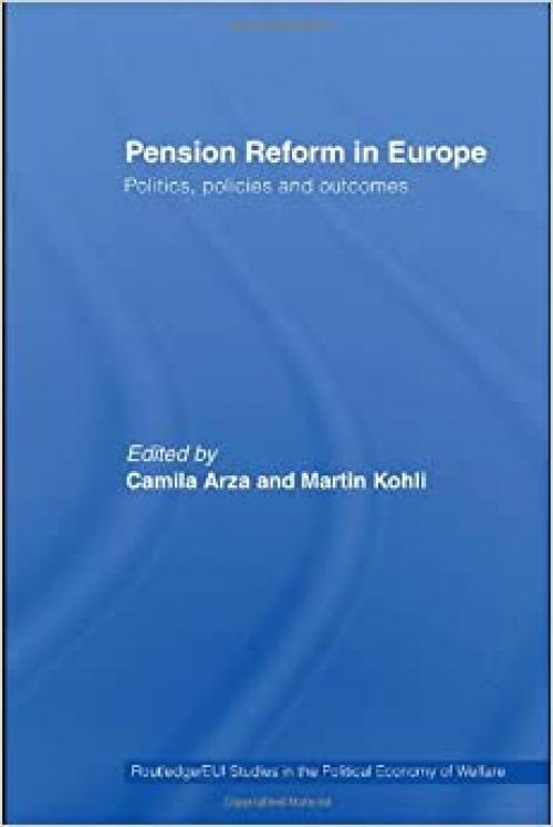  Pension Reform in Europe: Politics, Policies and Outcomes (Routledge Studies in the Political Economy of the Welfare State) 