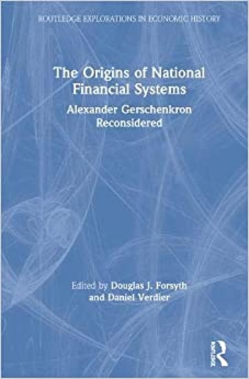  The Origins of National Financial Systems: Alexander Gerschenkron Reconsidered (Routledge Explorations in Economic History) 