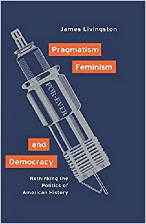  Pragmatism, Feminism, and Democracy: Rethinking the Politics of American History 