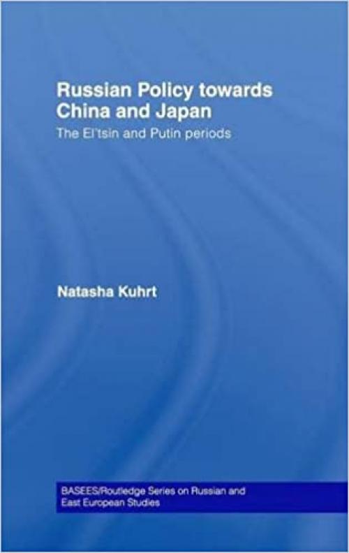  Russian Policy towards China and Japan: The El'tsin and Putin Periods (BASEES/Routledge Series on Russian and East European Studies) 