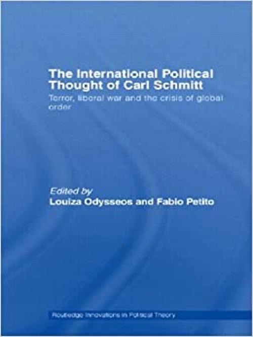 The International Political thought of Carl Schmitt: Terror, Liberal War and the Crisis of Global Order (Routledge Innovations in Political Theory) 