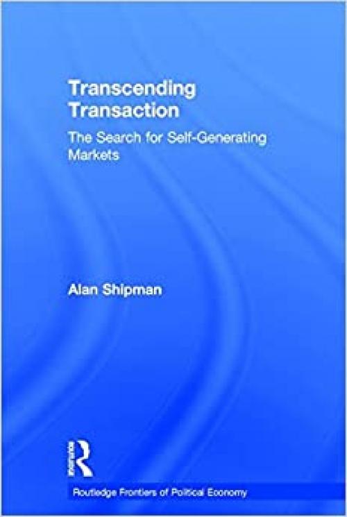  Transcending Transaction: The Search for Self-Generating Markets (Routledge Frontiers of Political Economy) 