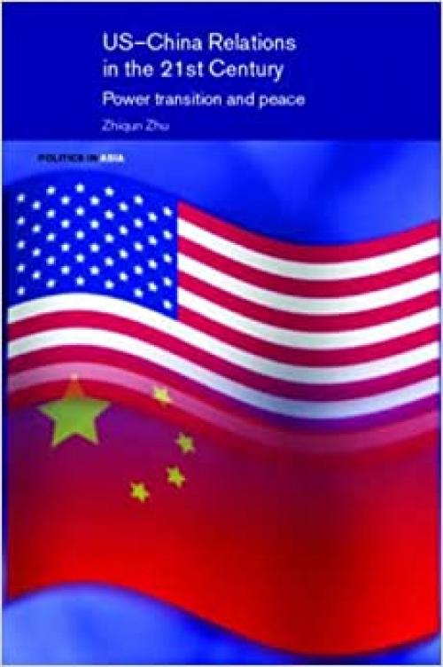  US-China Relations in the 21st Century: Power Transition and Peace (Politics in Asia) 