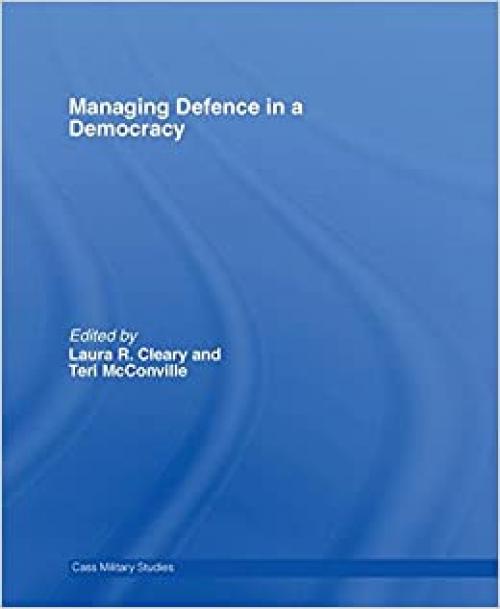  Managing Defence in a Democracy (Cass Military Studies) 