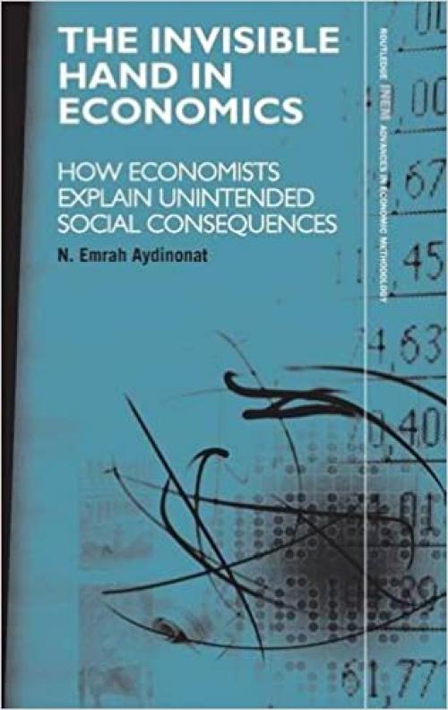  The Invisible Hand in Economics: How Economists Explain Unintended Social Consequences (Routledge INEM Advances in Economic Methodology) 