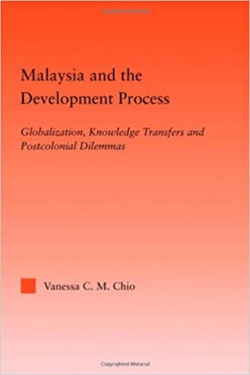  Malaysia and the Development Process: Globalization, Knowledge Transfers and Postcolonial Dilemmas (Studies in International Relations) 