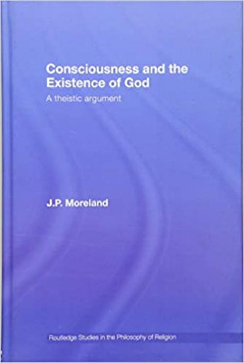  Consciousness and the Existence of God: A Theistic Argument (Routledge Studies in the Philosophy of Religion) 