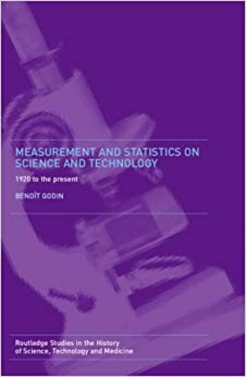  Measurement and Statistics on Science and Technology: 1920 to the Present (Routledge Studies in the History of Science, Technology, and Medicine) 