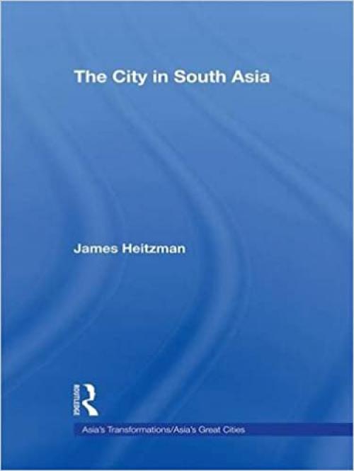  The City in South Asia (Asia's Transformations/Asia's Great Cities) 