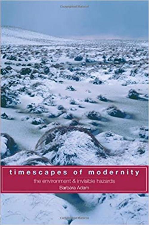  Timescapes of Modernity: The Environment and Invisible Hazards (Global Environmental Change) 