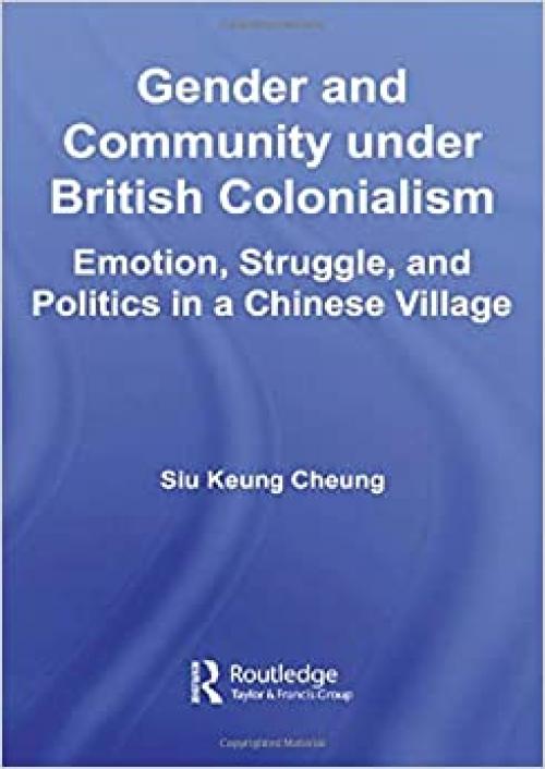  Gender and Community Under British Colonialism: Emotion, Struggle and Politics in a Chinese Village (East Asian Studies) 