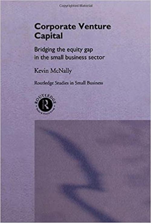  Corporate Venture Capital: Bridging the Equity Gap in the Small Business Sector (Routledge Studies in Entrepreneurship and Small Business) 