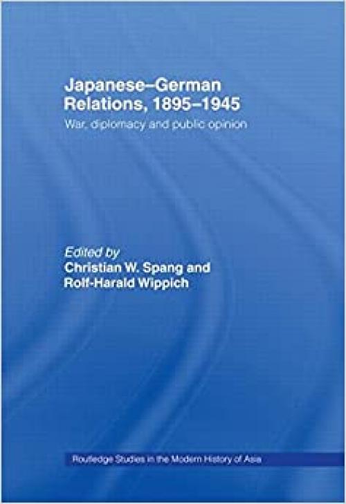  Japanese-German Relations, 1895-1945: War, Diplomacy and Public Opinion (Routledge Studies in the Modern History of Asia) 