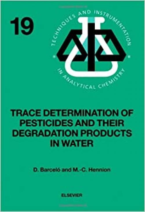  Trace Determination of Pesticides and Their Degradation Products in Water (Techniques and Instrumentation in Analytical Chemistry, Volume 19) 