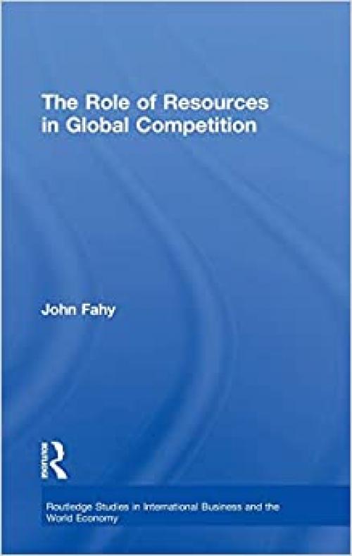  The Role of Resources in Global Competition (Routledge Studies in International Business and the World Economy) 