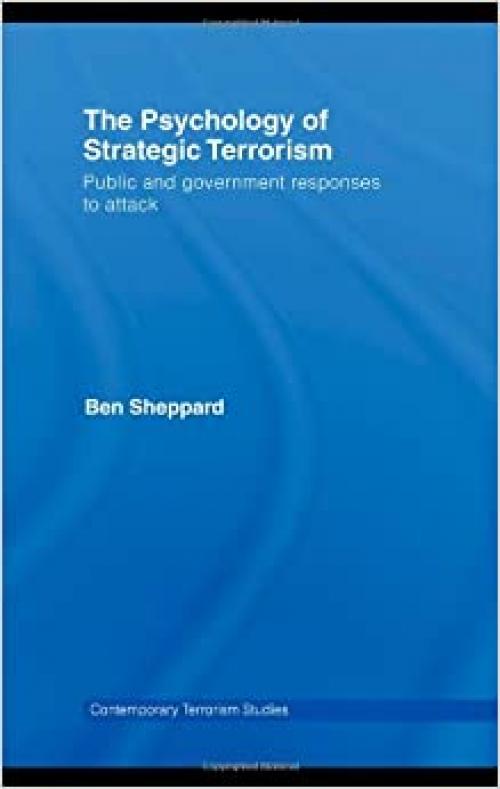  The Psychology of Strategic Terrorism: Public and Government Responses to Attack (Contemporary Terrorism Studies) 