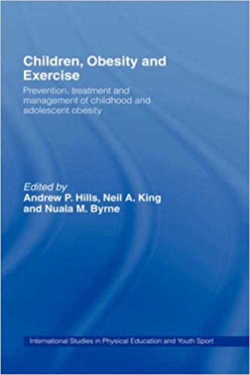  Children, Obesity and Exercise: Prevention, Treatment and Management of Childhood and Adolescent Obesity (Routledge Studies in Physical Education and Youth Sport) 