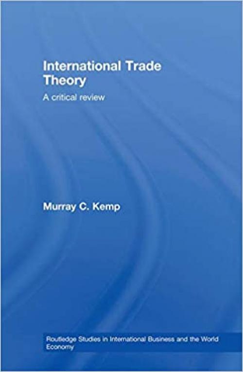  International Trade Theory: A Critical Review (Routledge Studies in International Business and the World Economy) 