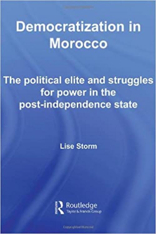  Democratization in Morocco: The Political Elite and Struggles for Power in the Post-Independence State (Routledge Studies in Middle Eastern Politics) 