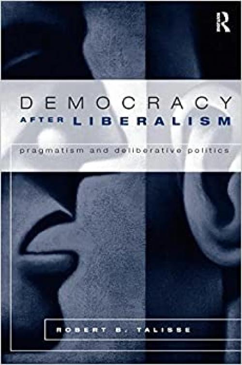  Democracy After Liberalism: Pragmatism and Deliberative Politics 