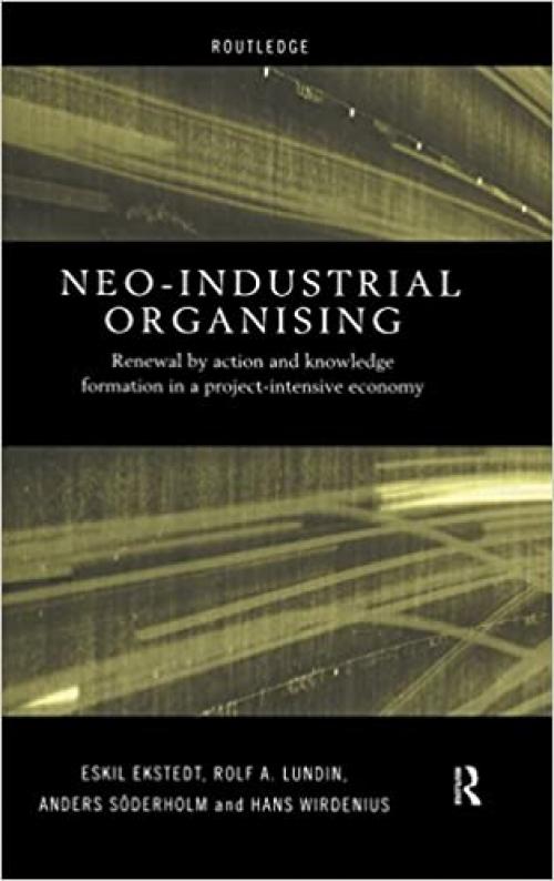  Neo-Industrial Organising: Renewal by Action and Knowledge Formation in a Project-intensive Economy (Routledge Advances in Management and Business Studies) 