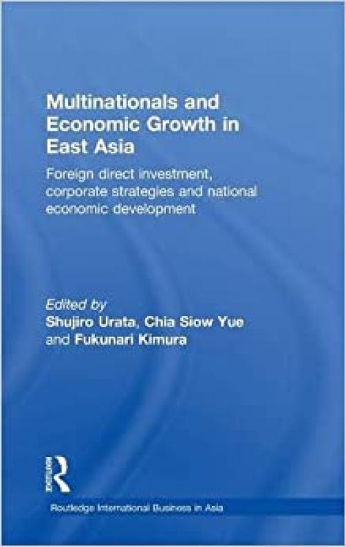  Multinationals and Economic Growth in East Asia: Foreign Direct Investment, Corporate Strategies and National Economic Development (Routledge International Business in Asia) 
