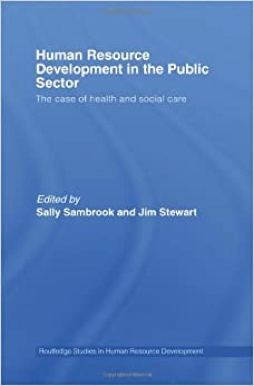  Human Resource Development in the Public Sector: The Case of Health and Social Care (Routledge Studies in Human Resource Development) 