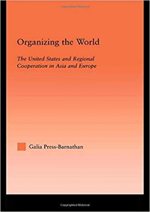  Organizing the World: The United States and Regional Cooperation in Asia and Europe (Studies in International Relations) 