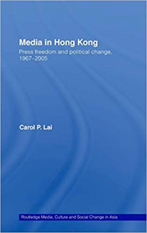  Media in Hong Kong: Press Freedom and Political Change, 1967-2005 (Media, Culture and Social Change in Asia) 