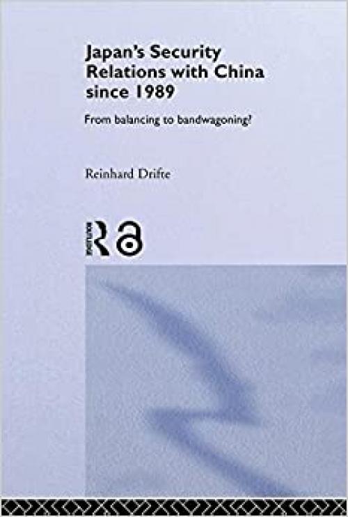  Japan's Security Relations with China since 1989: From Balancing to Bandwagoning? (Nissan Institute/Routledge Japanese Studies) 