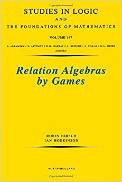  Relation Algebras by Games (Volume 147) (Studies in Logic and the Foundations of Mathematics, Volume 147) 