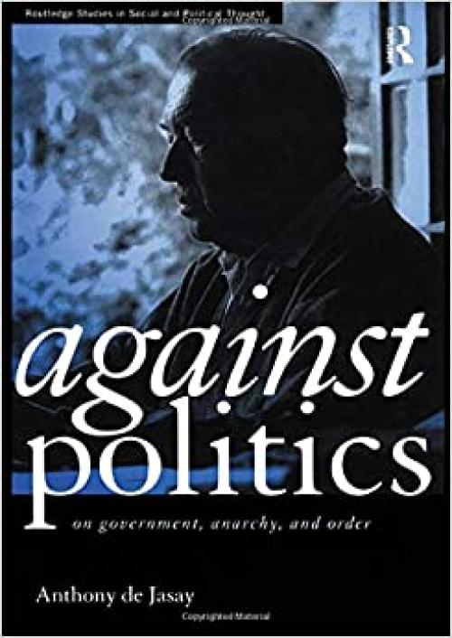  Against Politics: On Government, Anarchy and Order (Routledge Studies in Social and Political Thought) 