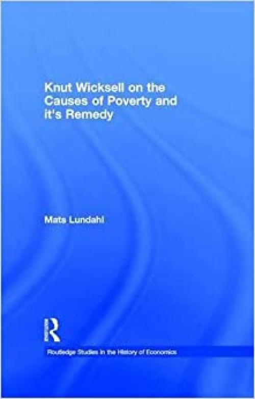  Knut Wicksell on the Causes of Poverty and its Remedy (Routledge Studies in the History of Economics) 