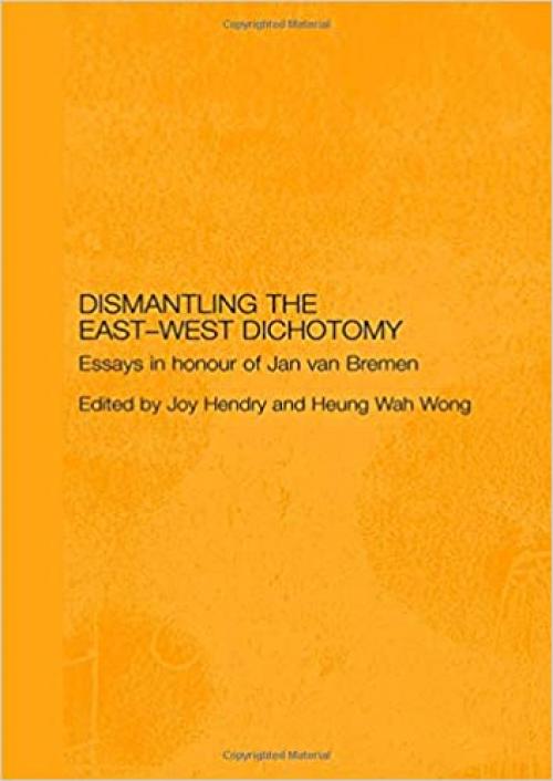  Dismantling the East-West Dichotomy: Essays in Honour of Jan van Bremen (Japan Anthropology Workshop Series) 