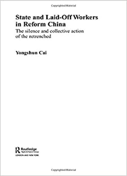  State and Laid-Off Workers in Reform China: The Silence and Collective Action of the Retrenched (Routledge Studies on China in Transition) 