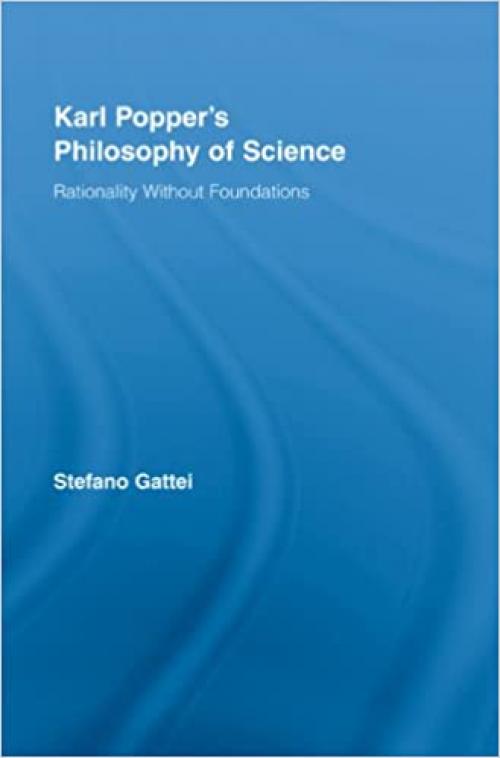  Karl Popper's Philosophy of Science: Rationality without Foundations (Routledge Studies in the Philosophy of Science, Vol. 5) 