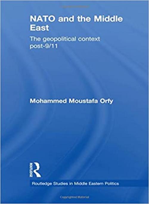  NATO and the Middle East: The Geopolitical Context Post-9/11 (Routledge Studies in Middle Eastern Politics) 