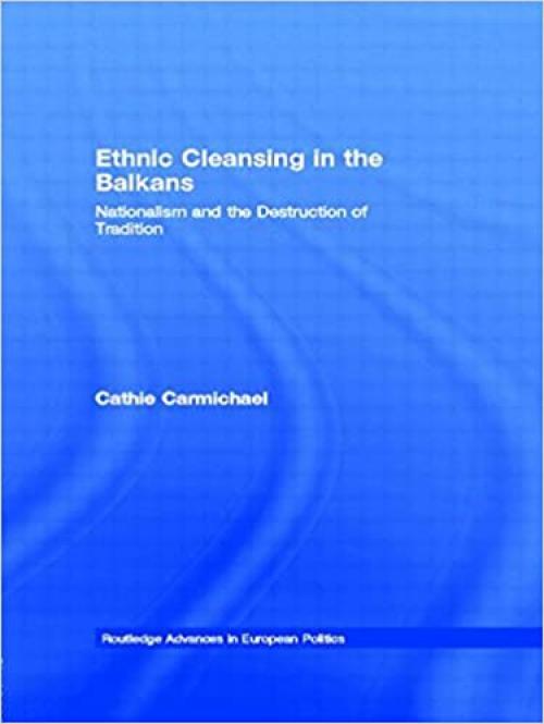  Ethnic Cleansing in the Balkans: Nationalism and the Destruction of Tradition (Routledge Advances in European Politics) 