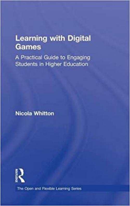  Learning with Digital Games: A Practical Guide to Engaging Students in Higher Education (Open and Flexible Learning Series) 