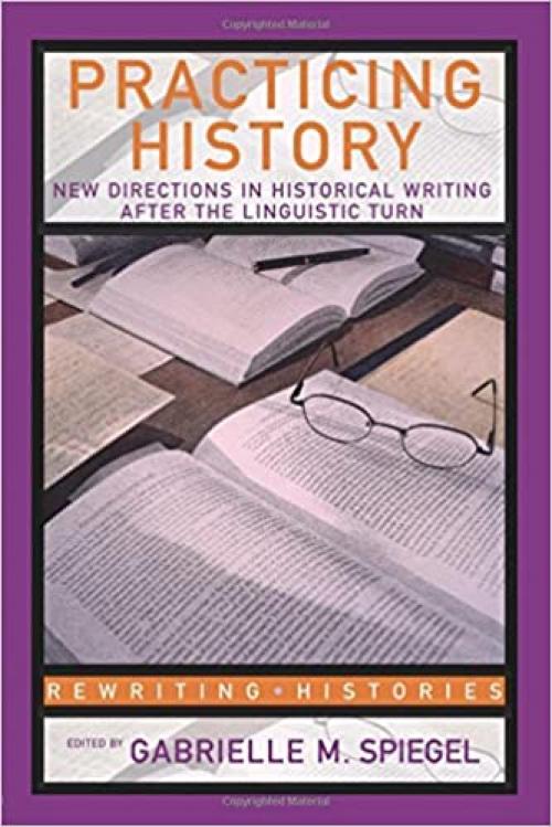  Practicing History: New Directions in Historical Writing after the Linguistic Turn (Rewriting Histories) 