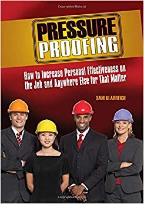  Pressure Proofing: How to Increase Personal Effectiveness on the Job and Anywhere Else for that Matter 